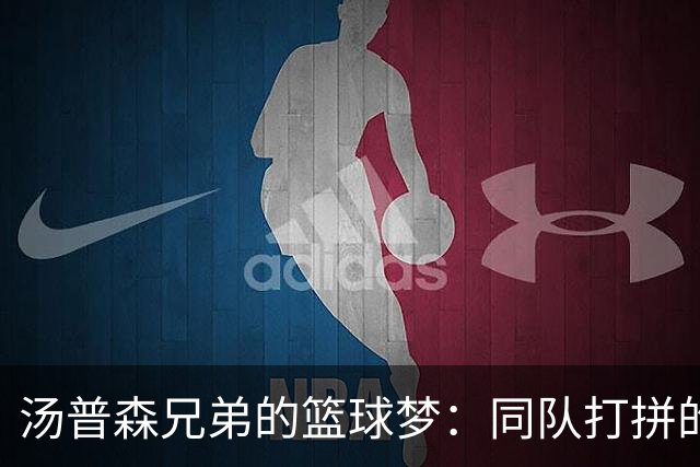 汤普森兄弟的篮球梦：同队打拼的秘密