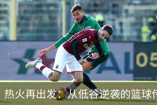 热火再出发：从低谷逆袭的篮球传奇