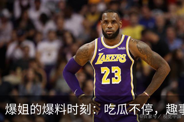 爆姐的爆料时刻：吃瓜不停，趣事连连！